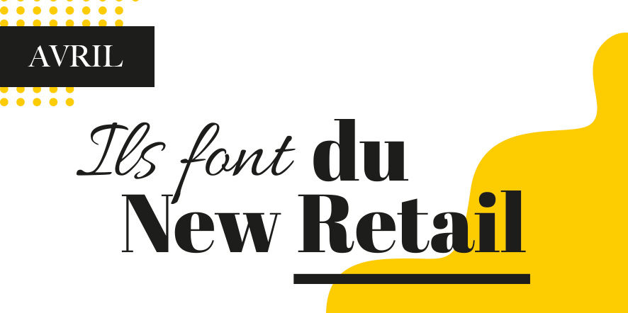 Ils font du new retail avril 2022